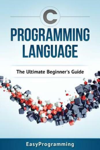 C Programming Language: The Ultimate Beginner’s Guide